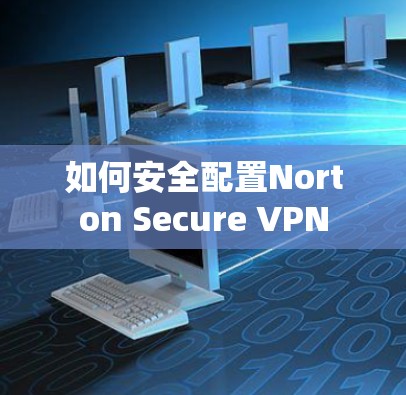 如何安全配置Norton Secure VPN 如何安全配置Norton Secure VPN