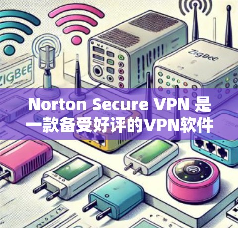 Norton Secure VPN 是一款备受好评的VPN软件，以其安全性和用户体验著称。以下是对它的评测