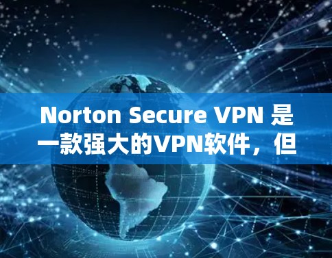 Norton Secure VPN 是一款强大的VPN软件，但在使用过程中可能会遇到多种问题。以下是常见问题及解决方法，帮助您更好地使用该软件