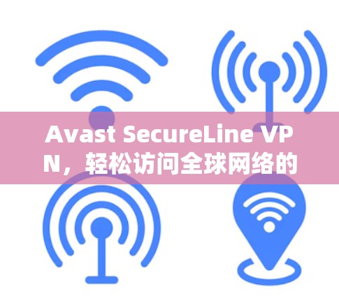 Avast SecureLine VPN，轻松访问全球网络的可靠解决方案