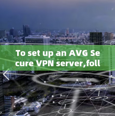 To set up an AVG Secure VPN server,follow these organized steps: