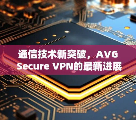 通信技术新突破，AVG Secure VPN的最新进展