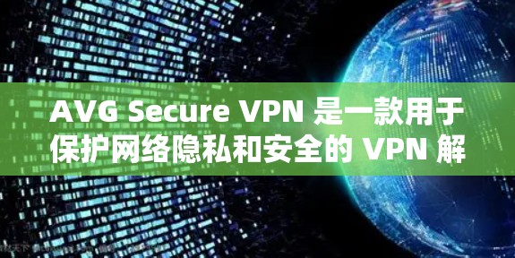 AVG Secure VPN 是一款用于保护网络隐私和安全的 VPN 解析软件。如果你想找到AVG Secure VPN 的官网入口，可以按照以下步骤操作