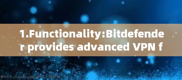 1.Functionality:Bitdefender provides advanced VPN features including: