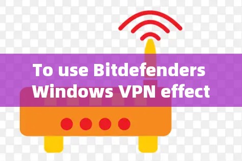 To use Bitdefenders Windows VPN effectively,follow these organized steps: To use Bitdefenders Windows VPN effectively,follow these organized steps: