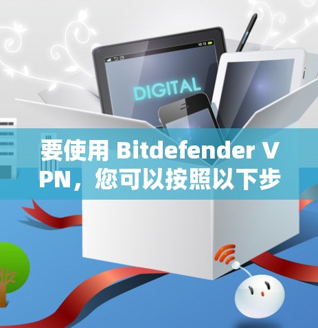 要使用 Bitdefender VPN，您可以按照以下步骤操作