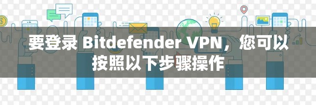 要登录 Bitdefender VPN，您可以按照以下步骤操作