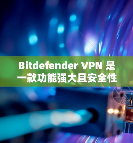 Bitdefender VPN 是一款功能强大且安全性较高的VPN应用，适合需要高效、安全网络连接的用户。以下是使用 Bitdefender VPN 的指南