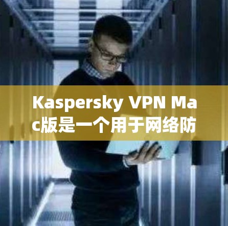 Kaspersky VPN Mac版是一个用于网络防护的工具，旨在保护用户免受恶意软件和非法内容的侵扰。以下是使用Kaspersky VPN Mac版的基本步骤和注意事项