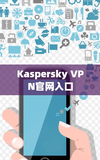 Kaspersky VPN官网入口 Kaspersky VPN官网入口