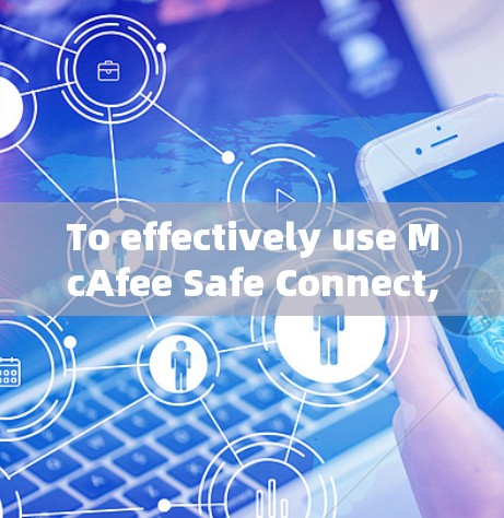 To effectively use McAfee Safe Connect,follow this organized approach: