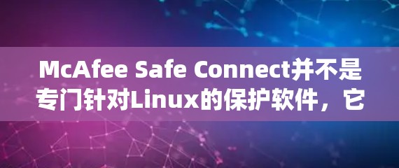 McAfee Safe Connect并不是专门针对Linux的保护软件，它更多地依赖于其他安全软件，如Windows的安全软件。如果你需要针对Linux系统的安全保护，可以考虑以下几种方法