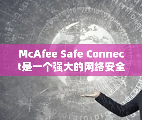 McAfee Safe Connect是一个强大的网络安全软件，旨在保护用户和企业免受网络攻击和安全威胁的侵害。为了使用McAfee Safe Connect进行网络加速，可以按照以下步骤进行操作