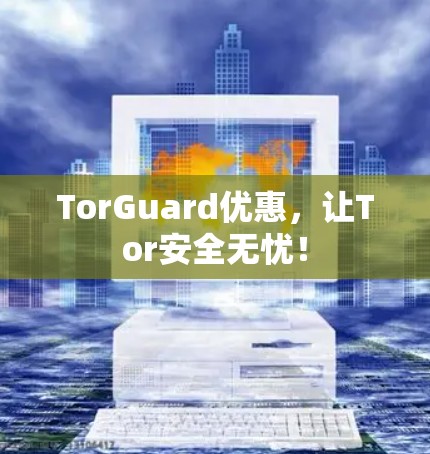 TorGuard优惠，让Tor安全无忧！