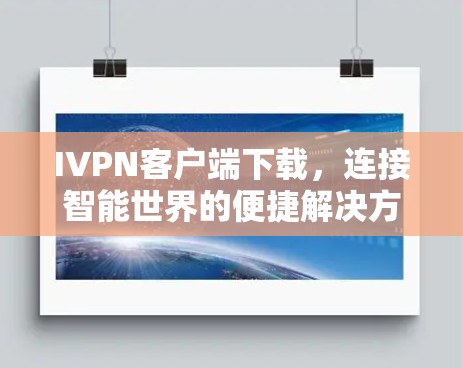 IVPN客户端下载，连接智能世界的便捷解决方案