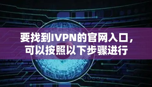 要找到IVPN的官网入口，可以按照以下步骤进行