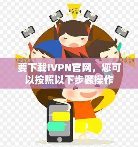 要下载IVPN官网，您可以按照以下步骤操作