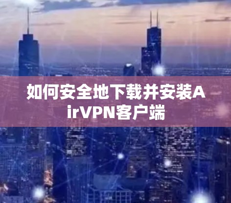 如何安全地下载并安装AirVPN客户端