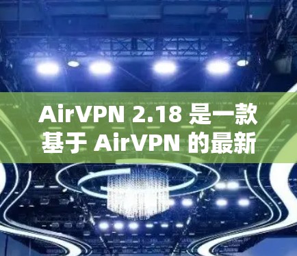 AirVPN 2.18 是一款基于 AirVPN 的最新版本，针对当前的恶意软件和安全漏洞进行了修复，确保了更高效的防护和安全。以下是一些主要更新点