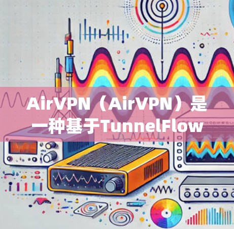 AirVPN（AirVPN）是一种基于TunnelFlow协议的VPN服务，主要支持Web browsing。以下是AirVPN的官方下载链接