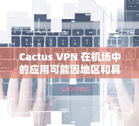 Cactus VPN 在机场中的应用可能因地区和具体配置而异，但通常会涉及以下几点