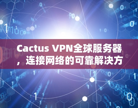 Cactus VPN全球服务器,连接网络的可靠解决方案 Cactus VPN全球服务器,连接网络的可靠解决方案