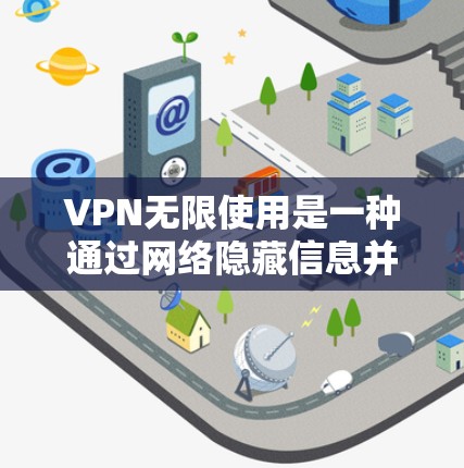 VPN无限使用是一种通过网络隐藏信息并保持通信的技术,允许用户无限使用VPN服务以访问远程服务器或虚拟连接。以下是关于VPN无限使用的主要内容 VPN无限使用是一种通过网络隐藏信息并保持通信的技术,允许用户无限使用VPN服务以访问远程服务器或虚拟连接。以下是关于VPN无限使用的主要内容
