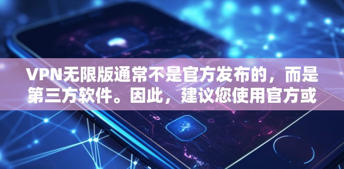VPN无限版通常不是官方发布的,而是第三方软件。因此,建议您使用官方或第三方的VPN软件来下载和安装。以下是一些推荐的VPN软件和工具 VPN无限版通常不是官方发布的,而是第三方软件。因此,建议您使用官方或第三方的VPN软件来下载和安装。以下是一些推荐的VPN软件和工具