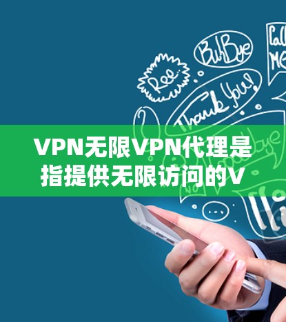 VPN无限VPN代理是指提供无限访问的VPN服务，通常通过专门的VPN提供商或代理机构来实现。以下是一些关于VPN无限VPN代理的建议和信息