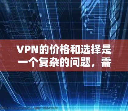 VPN的价格和选择是一个复杂的问题,需要综合考虑多个因素。以下是对VPN价格和选择的详细分析 VPN的价格和选择是一个复杂的问题,需要综合考虑多个因素。以下是对VPN价格和选择的详细分析