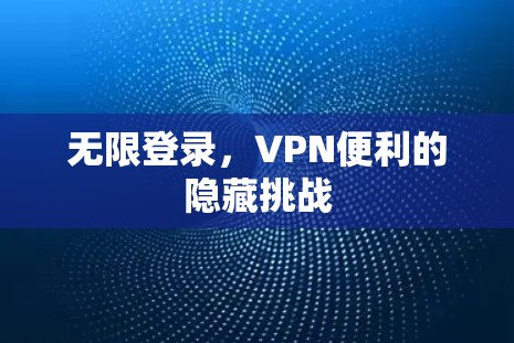 无限登录，VPN便利的隐藏挑战