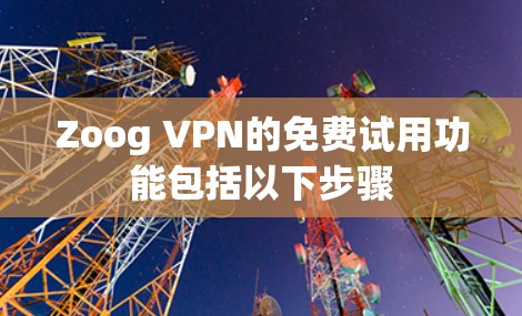 Zoog VPN的免费试用功能包括以下步骤 Zoog VPN的免费试用功能包括以下步骤