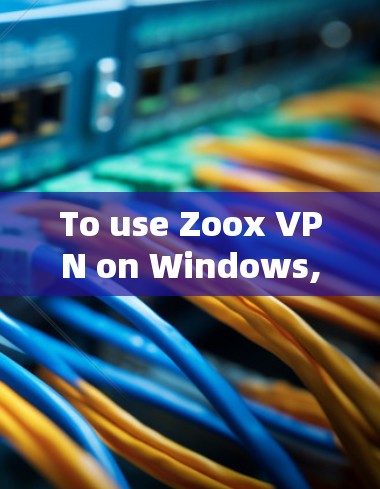 To use Zoox VPN on Windows,follow these organized steps: To use Zoox VPN on Windows,follow these organized steps: