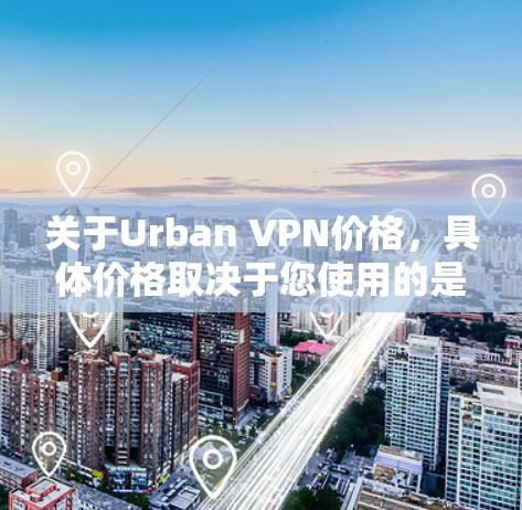 关于Urban VPN价格，具体价格取决于您使用的是哪个品牌和套餐，以及是否有额外的付费功能。以下是几个主要的 VPN 服务及其价格范围