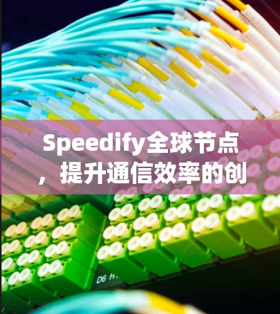 Speedify全球节点，提升通信效率的创新解决方案