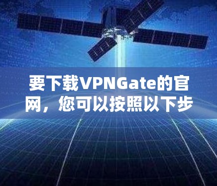 要下载VPNGate的官网，您可以按照以下步骤操作
