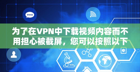 为了在VPN中下载视频内容而不用担心被截屏，您可以按照以下步骤操作