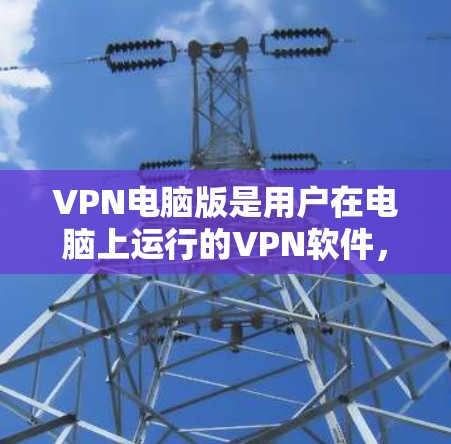 VPN电脑版是用户在电脑上运行的VPN软件,旨在提供多种网络服务,如VPN连接、文件传输、在线游戏和视频通话等。以下是关于VPN电脑版的详细介绍 VPN电脑版是用户在电脑上运行的VPN软件,旨在提供多种网络服务,如VPN连接、文件传输、在线游戏和视频通话等。以下是关于VPN电脑版的详细介绍