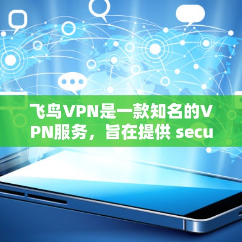 飞鸟VPN是一款知名的VPN服务,旨在提供 secure 的视频会议、文件传输和在线游戏等服务。以下是对飞鸟VPN的详细介绍 飞鸟VPN是一款知名的VPN服务,旨在提供 secure 的视频会议、文件传输和在线游戏等服务。以下是对飞鸟VPN的详细介绍