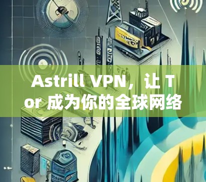 Astrill VPN，让 Tor 成为你的全球网络选择