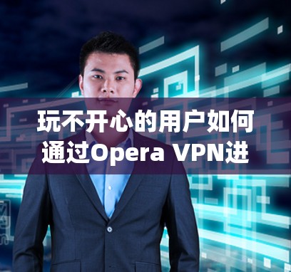 玩不开心的用户如何通过Opera VPN进入娱乐模式 玩不开心的用户如何通过Opera VPN进入娱乐模式