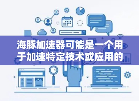 海豚加速器可能是一个用于加速特定技术或应用的工具，具体功能和用途取决于其开发背景。以下是一些可能的解释和应用