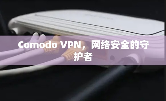 Comodo VPN，网络安全的守护者