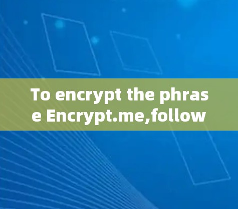 To encrypt the phrase Encrypt.me,follow these steps: