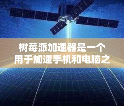 树莓派加速器是一个用于加速手机和电脑之间数据传输和存储操作的工具。它支持多种文件格式和存储介质，包括MP3、WAV、AVI、视频、图片、音频等。以下是使用树莓派加速器的简单步骤说明