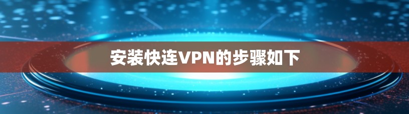 安装快连VPN的步骤如下