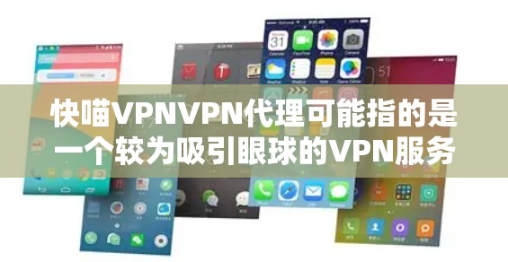快喵VPNVPN代理可能指的是一个较为吸引眼球的VPN服务品牌，或者是某个特定服务的名称。如果您指的是寻找一个提供高效且安全的VPN代理服务，以下是一些推荐