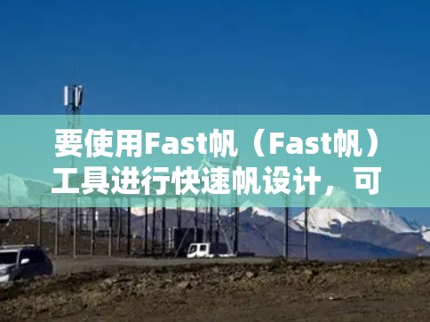 要使用Fast帆(Fast帆)工具进行快速帆设计,可以按照以下步骤进行 要使用Fast帆(Fast帆)工具进行快速帆设计,可以按照以下步骤进行