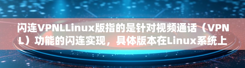 闪连VPNLLinux版指的是针对视频通话（VPNL）功能的闪连实现，具体版本在Linux系统上进行开发和优化。以下是对该技术的详细介绍