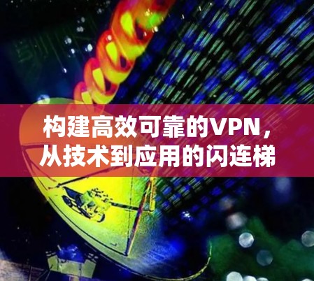 构建高效可靠的VPN，从技术到应用的闪连梯子